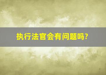 执行法官会有问题吗?