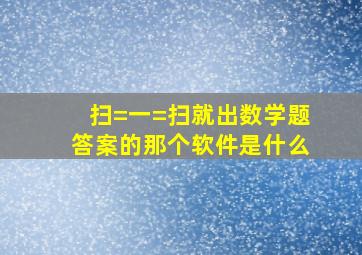 扫=一=扫就出数学题答案的那个软件是什么(