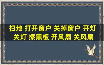 扫地 打开窗户 关掉窗户 开灯 关灯 擦黑板 开风扇 关风扇 用英语翻译