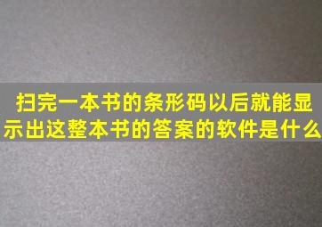 扫完一本书的条形码以后就能显示出这整本书的答案的软件是什么