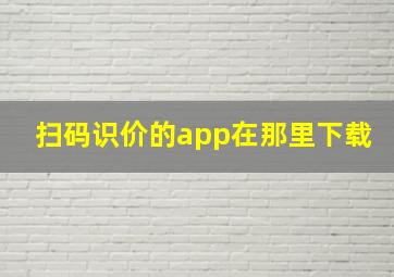 扫码识价的app在那里下载