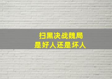 扫黑决战魏局是好人还是坏人