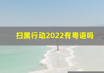 扫黑行动2022有粤语吗(