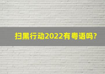 扫黑行动2022有粤语吗?