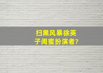 扫黑风暴徐英子闺蜜扮演者?