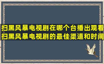 扫黑风暴电视剧在哪个台播出(观看扫黑风暴电视剧的最佳渠道和时间安排...