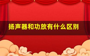 扬声器和功放有什么区别