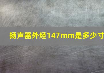 扬声器外经147mm是多少寸?