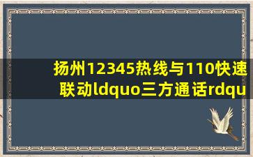 扬州12345热线与110快速联动,“三方通话”在线答复诉求|督查