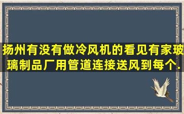 扬州有没有做冷风机的,看见有家玻璃制品厂用,管道连接送风到每个...