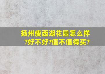 扬州瘦西湖花园怎么样?好不好?值不值得买?