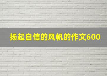 扬起自信的风帆的作文600