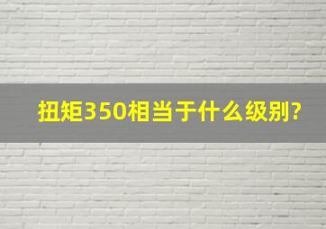 扭矩350相当于什么级别?