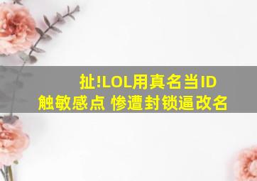 扯!LOL用真名当ID触敏感点 惨遭封锁逼改名