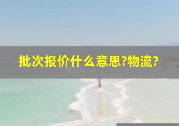 批次报价什么意思?物流?