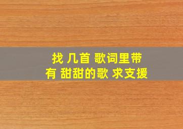 找 几首 歌词里带有 甜甜的歌 求支援