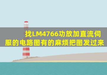 找LM4766功放加直流伺服的电路图,有的麻烦把图发过来