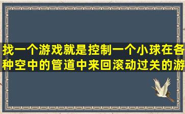 找一个游戏,就是控制一个小球在各种空中的管道中来回滚动过关的游戏?