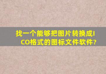 找一个能够把图片转换成ICO格式的图标文件软件?