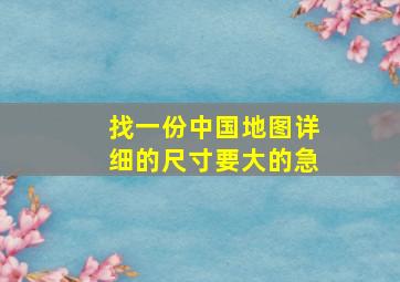 找一份中国地图详细的尺寸要大的(急