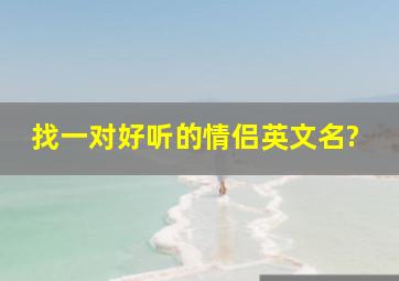 找一对好听的情侣英文名?