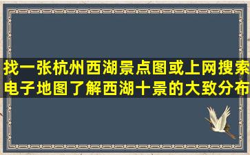 找一张杭州西湖景点图或上网搜索电子地图了解,西湖十景的大致分布,...