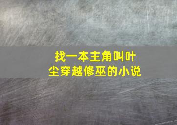 找一本主角叫叶尘穿越修巫的小说