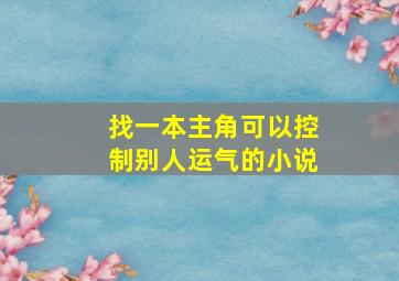 找一本主角可以控制别人运气的小说