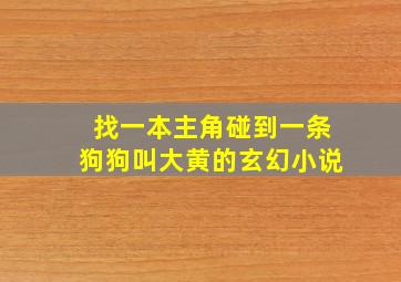 找一本主角碰到一条狗,狗叫大黄的玄幻小说