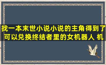 找一本末世小说小说的主角得到了可以兑换终结者里的女机器人 机器...