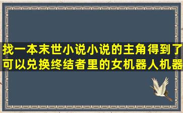 找一本末世小说小说的主角得到了可以兑换终结者里的女机器人机器