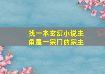 找一本玄幻小说,主角是一宗门的宗主