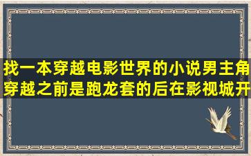 找一本穿越电影世界的小说,男主角穿越之前是跑龙套的,后在影视城开