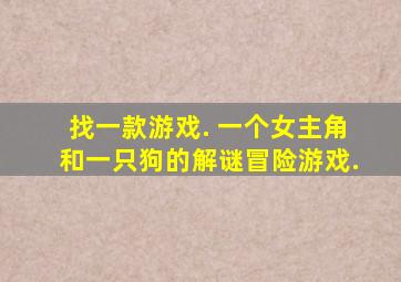 找一款游戏. 一个女主角和一只狗的解谜冒险游戏.