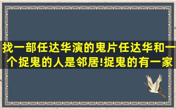 找一部任达华演的鬼片,任达华和一个捉鬼的人是邻居!捉鬼的有一家...