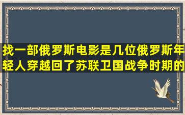 找一部俄罗斯电影,是几位俄罗斯年轻人穿越回了苏联卫国战争时期的...