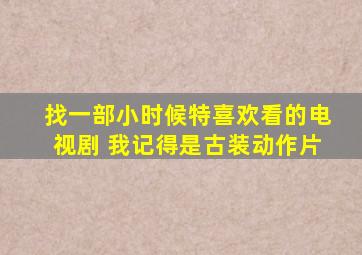 找一部小时候特喜欢看的电视剧 我记得是古装动作片