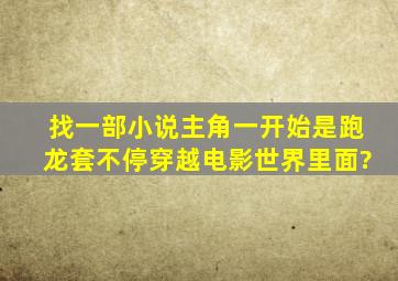 找一部小说主角一开始是跑龙套不停穿越电影世界里面?