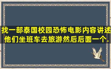 找一部泰国校园恐怖电影内容讲述他们坐班车去旅游,然后,后面一个...