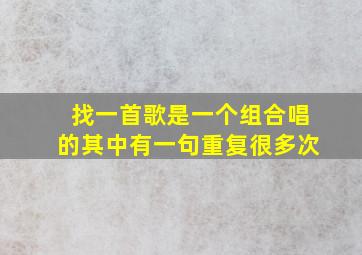 找一首歌,是一个组合唱的,其中有一句重复很多次,