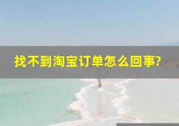 找不到淘宝订单,怎么回事?