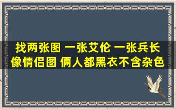 找两张图 一张艾伦 一张兵长 像情侣图 俩人都黑衣不含杂色 秀腹肌 ...