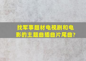 找军事题材电视剧和电影的主题曲,插曲,片尾曲?