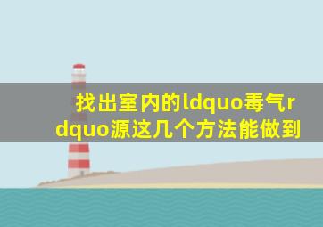 找出室内的“毒气”源,这几个方法能做到 