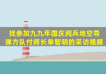 找参加九九年国庆阅兵地空导弹方队付师长单智明的采访视频