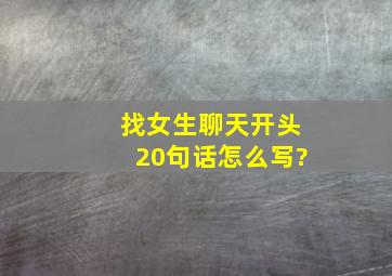 找女生聊天开头20句话怎么写?