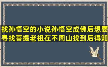 找孙悟空的小说孙悟空成佛后想要寻找菩提老祖在不周山找到后,得知...