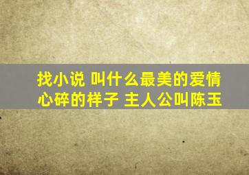 找小说 叫什么最美的爱情 心碎的样子 主人公叫陈玉