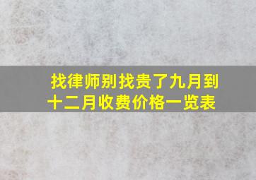 找律师别找贵了,九月到十二月,收费价格一览表 