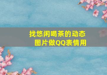 找悠闲喝茶的动态图片(做QQ表情用)